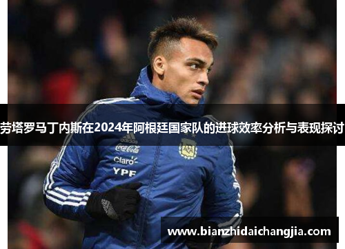劳塔罗马丁内斯在2024年阿根廷国家队的进球效率分析与表现探讨