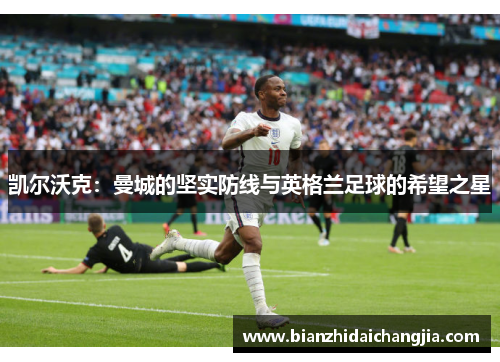 凯尔沃克：曼城的坚实防线与英格兰足球的希望之星