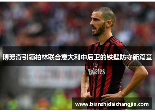 博努奇引领柏林联合意大利中后卫的铁壁防守新篇章