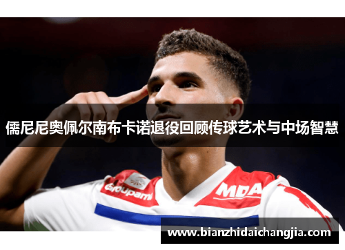 儒尼尼奥佩尔南布卡诺退役回顾传球艺术与中场智慧