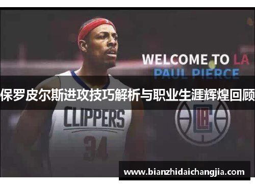 保罗皮尔斯进攻技巧解析与职业生涯辉煌回顾