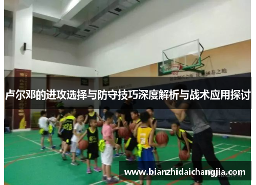 卢尔邓的进攻选择与防守技巧深度解析与战术应用探讨