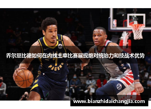 乔尔恩比德如何在内线主宰比赛展现绝对统治力和技战术优势