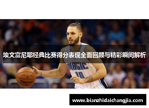 埃文富尼耶经典比赛得分表现全面回顾与精彩瞬间解析