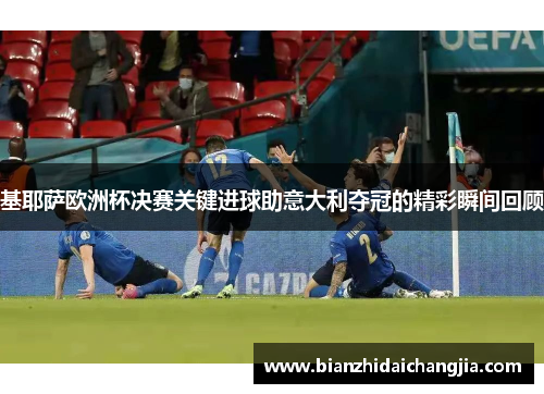 基耶萨欧洲杯决赛关键进球助意大利夺冠的精彩瞬间回顾