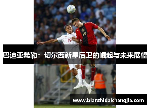 巴迪亚希勒：切尔西新星后卫的崛起与未来展望
