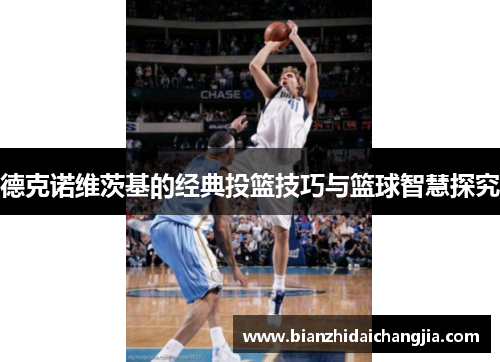德克诺维茨基的经典投篮技巧与篮球智慧探究