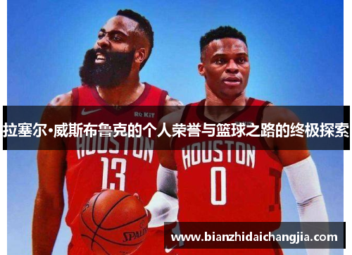 拉塞尔·威斯布鲁克的个人荣誉与篮球之路的终极探索