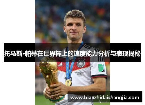 托马斯·帕蒂在世界杯上的速度能力分析与表现揭秘