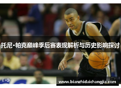 托尼·帕克巅峰季后赛表现解析与历史影响探讨