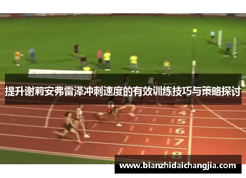 提升谢莉安弗雷泽冲刺速度的有效训练技巧与策略探讨