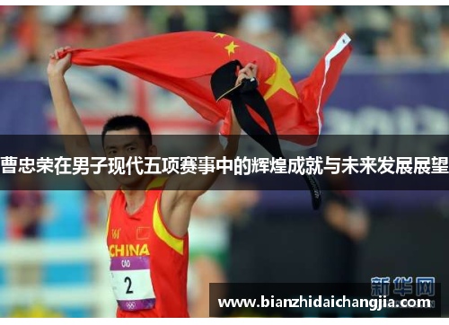曹忠荣在男子现代五项赛事中的辉煌成就与未来发展展望