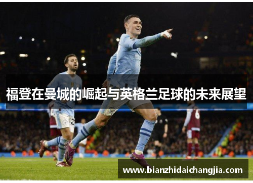 福登在曼城的崛起与英格兰足球的未来展望