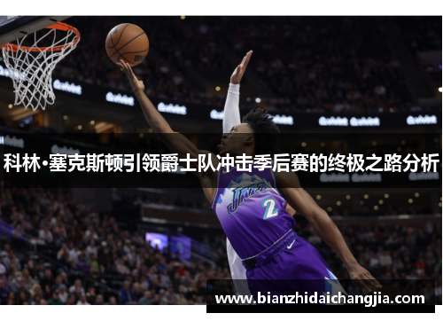 科林·塞克斯顿引领爵士队冲击季后赛的终极之路分析 科林·塞克斯顿引领爵士队冲击季后赛的终极之路分析