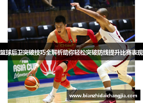 篮球后卫突破技巧全解析助你轻松突破防线提升比赛表现