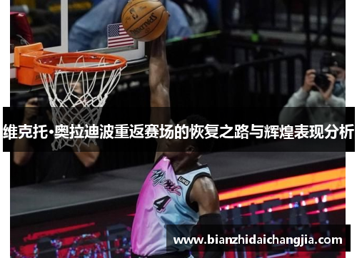 维克托·奥拉迪波重返赛场的恢复之路与辉煌表现分析