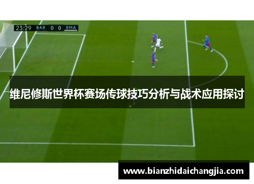 维尼修斯世界杯赛场传球技巧分析与战术应用探讨