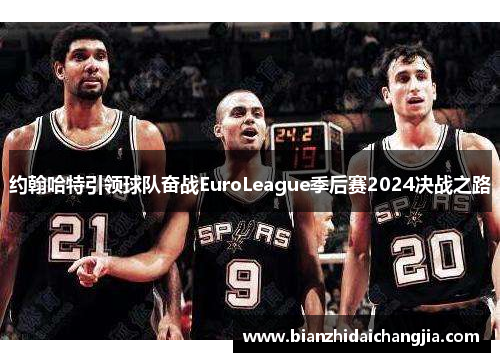 约翰哈特引领球队奋战EuroLeague季后赛2024决战之路