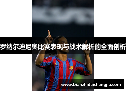 罗纳尔迪尼奥比赛表现与战术解析的全面剖析