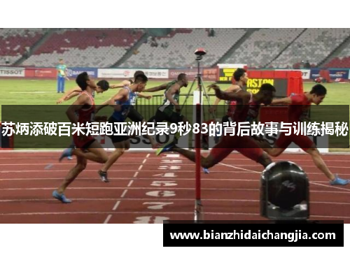 苏炳添破百米短跑亚洲纪录9秒83的背后故事与训练揭秘