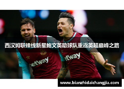 西汉姆联锋线新星鲍文英助球队重返英超巅峰之路
