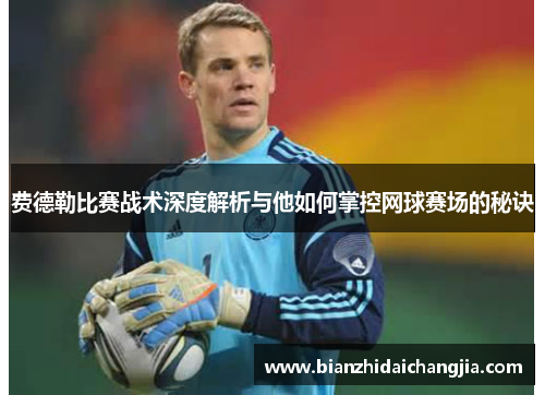 费德勒比赛战术深度解析与他如何掌控网球赛场的秘诀 费德勒比赛战术深度解析与他如何掌控网球赛场的秘诀