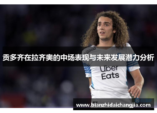 贡多齐在拉齐奥的中场表现与未来发展潜力分析 贡多齐在拉齐奥的中场表现与未来发展潜力分析