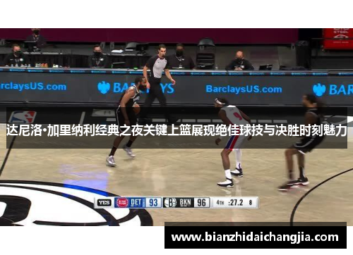 达尼洛·加里纳利经典之夜关键上篮展现绝佳球技与决胜时刻魅力