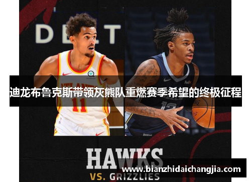 迪龙布鲁克斯带领灰熊队重燃赛季希望的终极征程