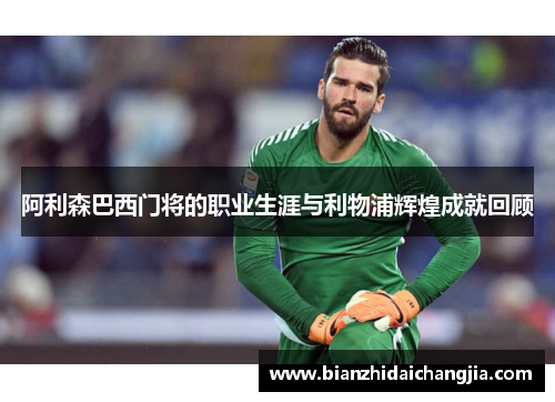 阿利森巴西门将的职业生涯与利物浦辉煌成就回顾