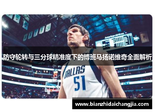 防守轮转与三分球精准度下的博班马扬诺维奇全面解析