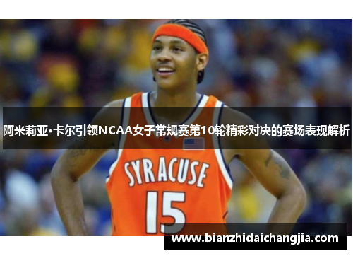 阿米莉亚·卡尔引领NCAA女子常规赛第10轮精彩对决的赛场表现解析