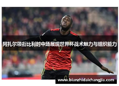 阿扎尔领衔比利时中场展现世界杯战术魅力与组织能力