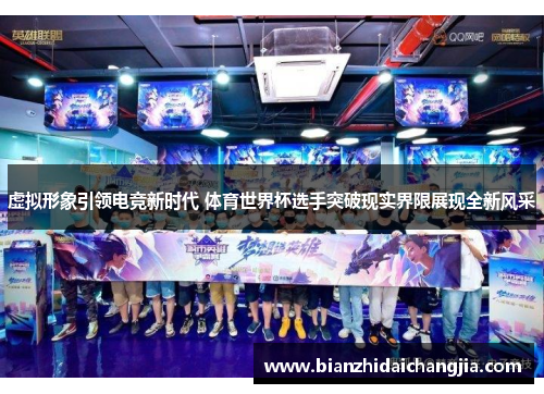 虚拟形象引领电竞新时代 体育世界杯选手突破现实界限展现全新风采