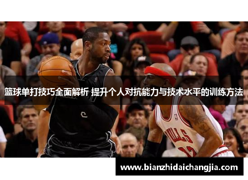 篮球单打技巧全面解析 提升个人对抗能力与技术水平的训练方法 篮球单打技巧全面解析 提升个人对抗能力与技术水平的训练方法