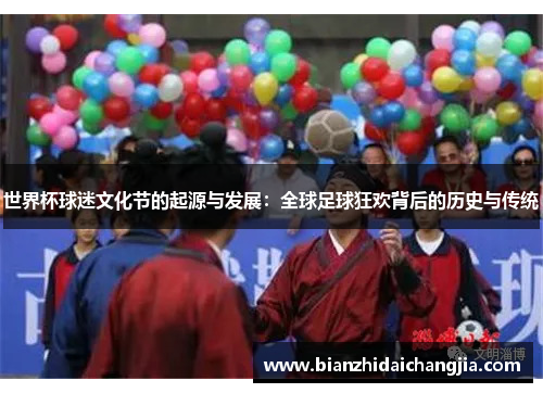 世界杯球迷文化节的起源与发展:全球足球狂欢背后的历史与传统 世界杯球迷文化节的起源与发展:全球足球狂欢背后的历史与传统