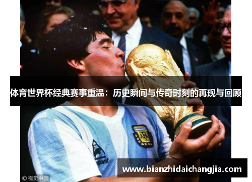 体育世界杯经典赛事重温：历史瞬间与传奇时刻的再现与回顾