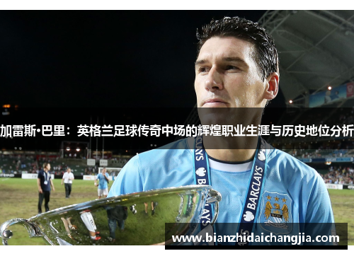 加雷斯·巴里：英格兰足球传奇中场的辉煌职业生涯与历史地位分析