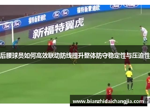 后腰球员如何高效联动防线提升整体防守稳定性与压迫性