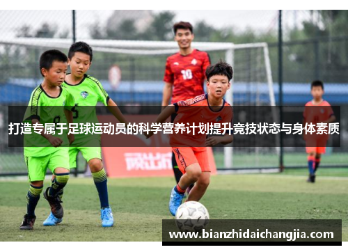 打造专属于足球运动员的科学营养计划提升竞技状态与身体素质 打造专属于足球运动员的科学营养计划提升竞技状态与身体素质