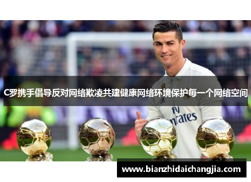 C罗携手倡导反对网络欺凌共建健康网络环境保护每一个网络空间