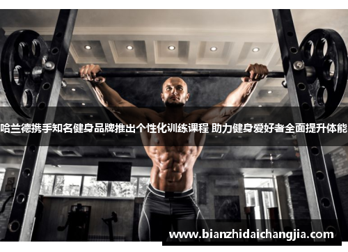 哈兰德携手知名健身品牌推出个性化训练课程 助力健身爱好者全面提升体能