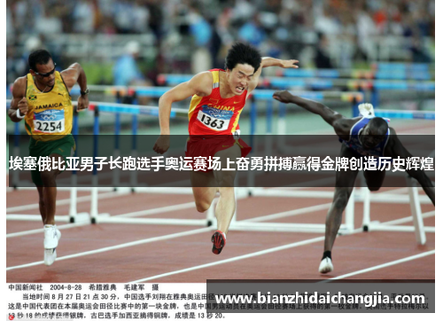 埃塞俄比亚男子长跑选手奥运赛场上奋勇拼搏赢得金牌创造历史辉煌 埃塞俄比亚男子长跑选手奥运赛场上奋勇拼搏赢得金牌创造历史辉煌