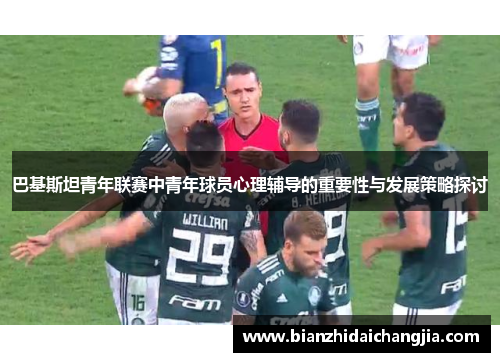 巴基斯坦青年联赛中青年球员心理辅导的重要性与发展策略探讨 巴基斯坦青年联赛中青年球员心理辅导的重要性与发展策略探讨