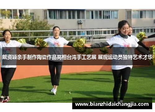 戴资颖亲手制作陶瓷作品亮相台湾手工艺展 展现运动员独特艺术才华 戴资颖亲手制作陶瓷作品亮相台湾手工艺展 展现运动员独特艺术才华