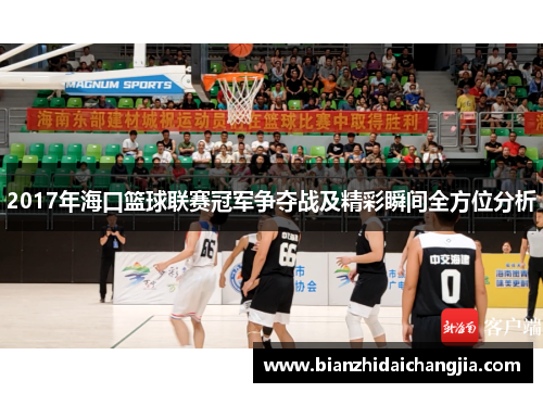 2017年海口篮球联赛冠军争夺战及精彩瞬间全方位分析