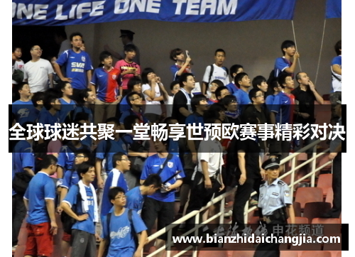 全球球迷共聚一堂畅享世预欧赛事精彩对决 全球球迷共聚一堂畅享世预欧赛事精彩对决