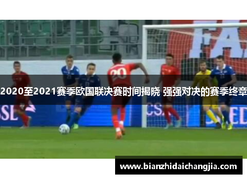 2020至2021赛季欧国联决赛时间揭晓 强强对决的赛季终章