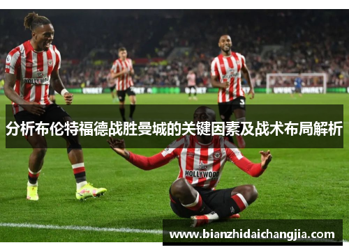 分析布伦特福德战胜曼城的关键因素及战术布局解析 分析布伦特福德战胜曼城的关键因素及战术布局解析
