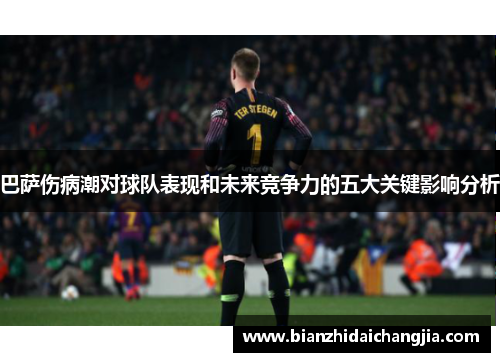 巴萨伤病潮对球队表现和未来竞争力的五大关键影响分析 巴萨伤病潮对球队表现和未来竞争力的五大关键影响分析